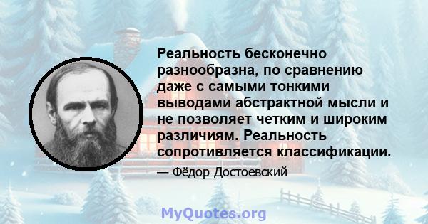 Реальность бесконечно разнообразна, по сравнению даже с самыми тонкими выводами абстрактной мысли и не позволяет четким и широким различиям. Реальность сопротивляется классификации.