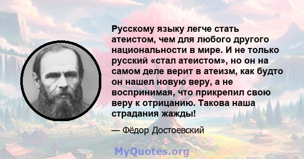 Русскому языку легче стать атеистом, чем для любого другого национальности в мире. И не только русский «стал атеистом», но он на самом деле верит в атеизм, как будто он нашел новую веру, а не воспринимая, что прикрепил