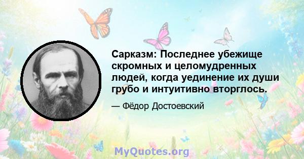 Сарказм: Последнее убежище скромных и целомудренных людей, когда уединение их души грубо и интуитивно вторглось.