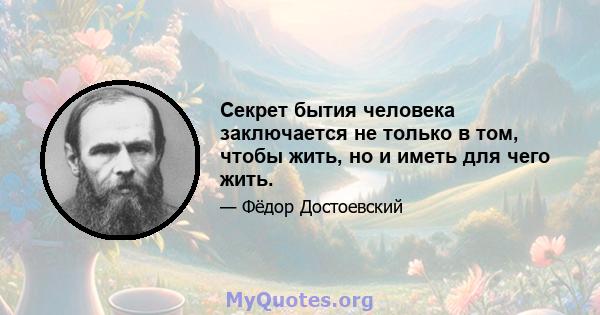 Секрет бытия человека заключается не только в том, чтобы жить, но и иметь для чего жить.