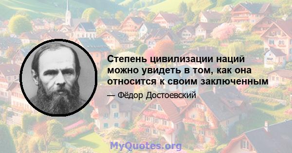 Степень цивилизации наций можно увидеть в том, как она относится к своим заключенным