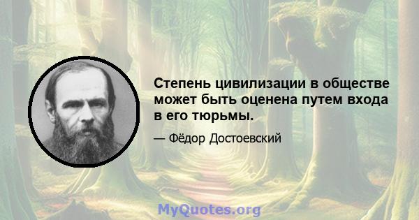 Степень цивилизации в обществе может быть оценена путем входа в его тюрьмы.