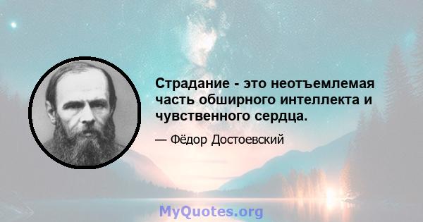 Страдание - это неотъемлемая часть обширного интеллекта и чувственного сердца.