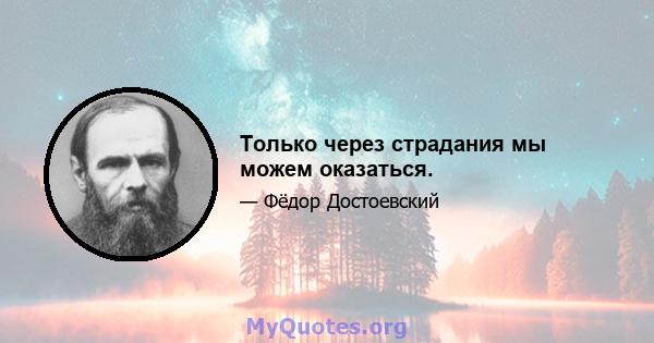 Только через страдания мы можем оказаться.