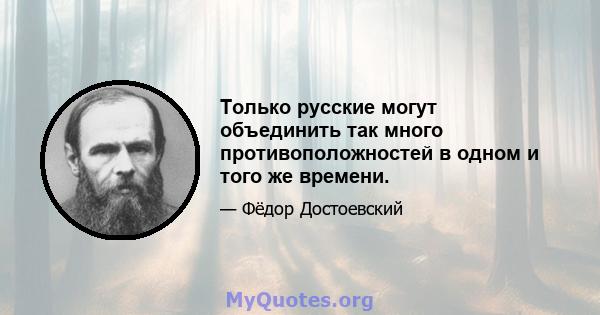 Только русские могут объединить так много противоположностей в одном и того же времени.