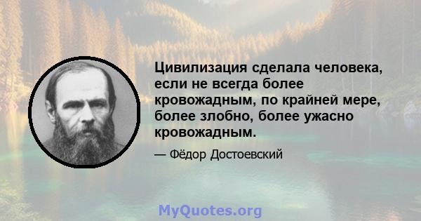 Цивилизация сделала человека, если не всегда более кровожадным, по крайней мере, более злобно, более ужасно кровожадным.