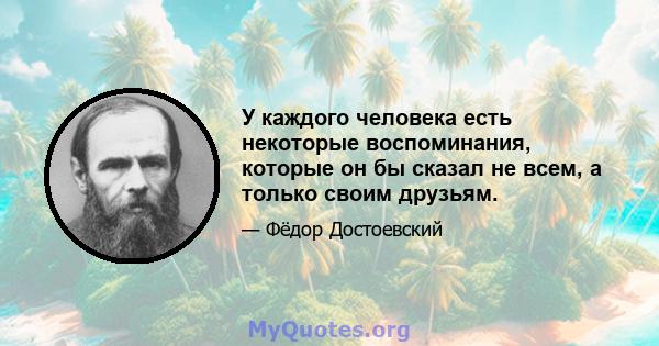 У каждого человека есть некоторые воспоминания, которые он бы сказал не всем, а только своим друзьям.