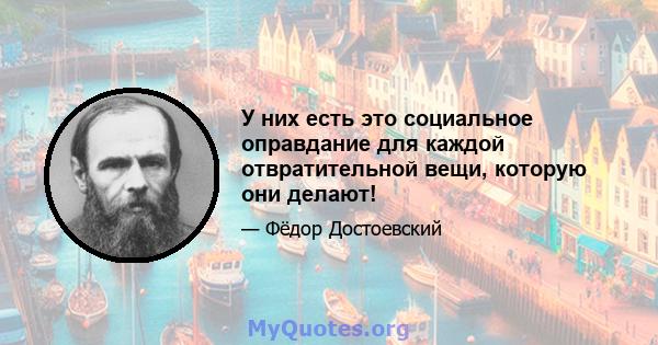 У них есть это социальное оправдание для каждой отвратительной вещи, которую они делают!