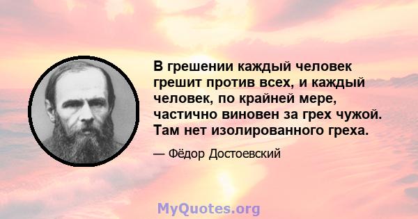 В грешении каждый человек грешит против всех, и каждый человек, по крайней мере, частично виновен за грех чужой. Там нет изолированного греха.