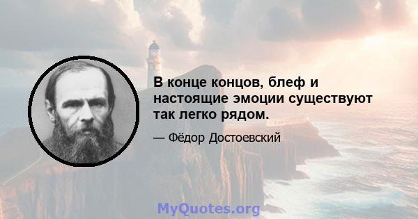 В конце концов, блеф и настоящие эмоции существуют так легко рядом.