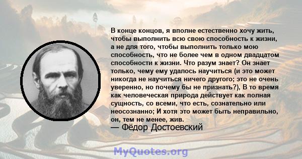 В конце концов, я вполне естественно хочу жить, чтобы выполнить всю свою способность к жизни, а не для того, чтобы выполнить только мою способность, что не более чем в одном двадцатом способности к жизни. Что разум