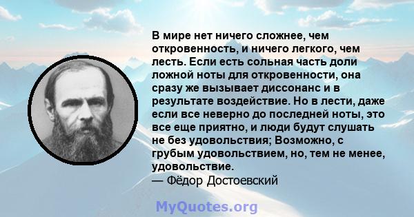 В мире нет ничего сложнее, чем откровенность, и ничего легкого, чем лесть. Если есть сольная часть доли ложной ноты для откровенности, она сразу же вызывает диссонанс и в результате воздействие. Но в лести, даже если