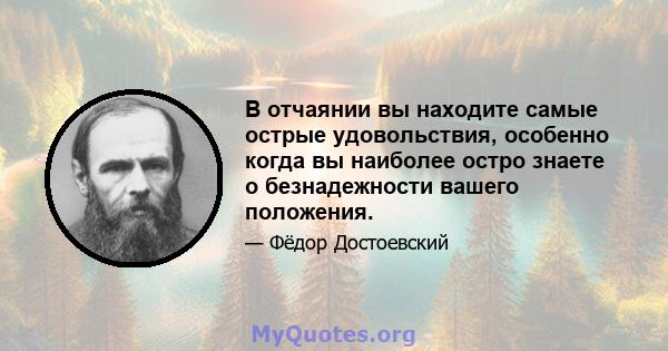 В отчаянии вы находите самые острые удовольствия, особенно когда вы наиболее остро знаете о безнадежности вашего положения.