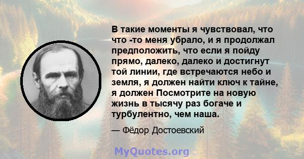 В такие моменты я чувствовал, что что -то меня убрало, и я продолжал предположить, что если я пойду прямо, далеко, далеко и достигнут той линии, где встречаются небо и земля, я должен найти ключ к тайне, я должен