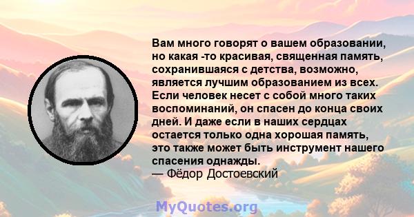 Вам много говорят о вашем образовании, но какая -то красивая, священная память, сохранившаяся с детства, возможно, является лучшим образованием из всех. Если человек несет с собой много таких воспоминаний, он спасен до