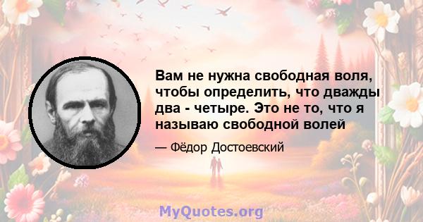 Вам не нужна свободная воля, чтобы определить, что дважды два - четыре. Это не то, что я называю свободной волей