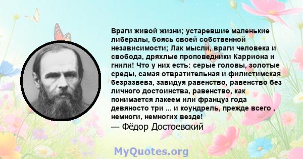 Враги живой жизни; устаревшие маленькие либералы, боясь своей собственной независимости; Лак мысли, враги человека и свобода, дряхлые проповедники Карриона и гнили! Что у них есть: серые головы, золотые среды, самая