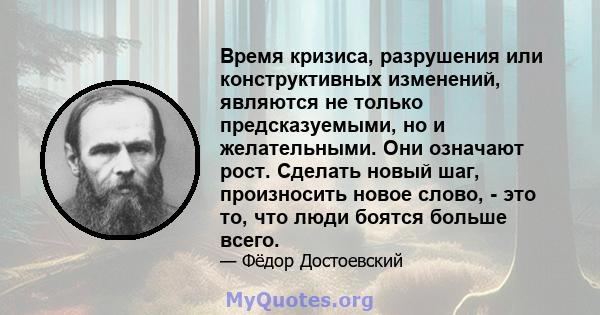 Время кризиса, разрушения или конструктивных изменений, являются не только предсказуемыми, но и желательными. Они означают рост. Сделать новый шаг, произносить новое слово, - это то, что люди боятся больше всего.