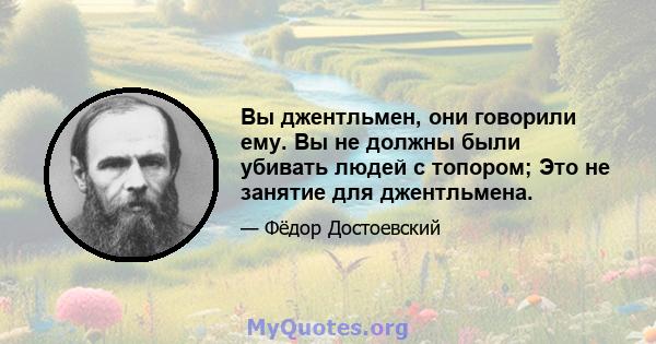 Вы джентльмен, они говорили ему. Вы не должны были убивать людей с топором; Это не занятие для джентльмена.