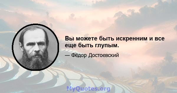 Вы можете быть искренним и все еще быть глупым.