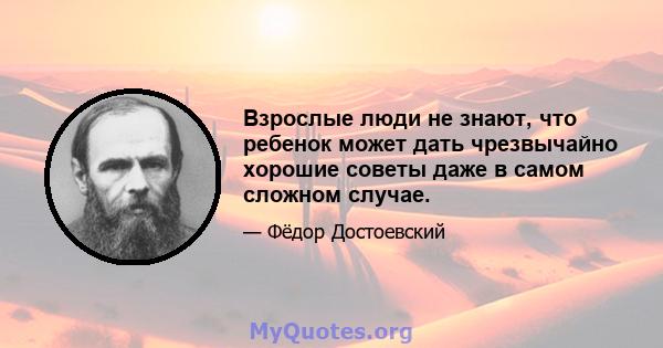 Взрослые люди не знают, что ребенок может дать чрезвычайно хорошие советы даже в самом сложном случае.