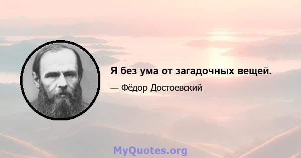 Я без ума от загадочных вещей.