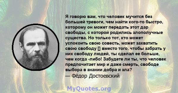 Я говорю вам, что человек мучится без большей тревоги, чем найти кого-то быстро, которому он может передать этот дар свободы, с которой родились злополучные существа. Но только тот, кто может успокоить свою совесть,