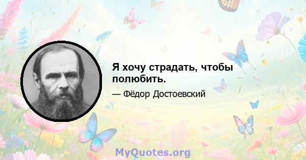 Я хочу страдать, чтобы полюбить.