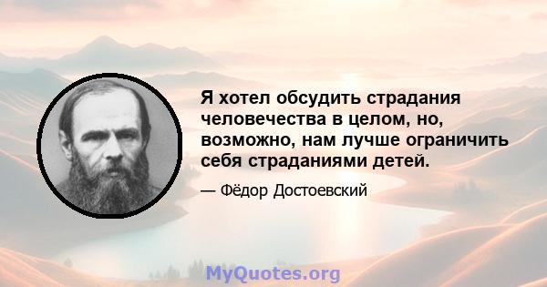 Я хотел обсудить страдания человечества в целом, но, возможно, нам лучше ограничить себя страданиями детей.