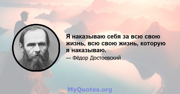 Я наказываю себя за всю свою жизнь, всю свою жизнь, которую я наказываю.