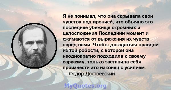 Я не понимал, что она скрывала свои чувства под иронией, что обычно это последнее убежище скромных и целосложения Последний момент и сжимаются от выражения их чувств перед вами. Чтобы догадаться правдой из той робости,