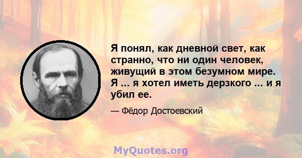 Я понял, как дневной свет, как странно, что ни один человек, живущий в этом безумном мире. Я ... я хотел иметь дерзкого ... и я убил ее.