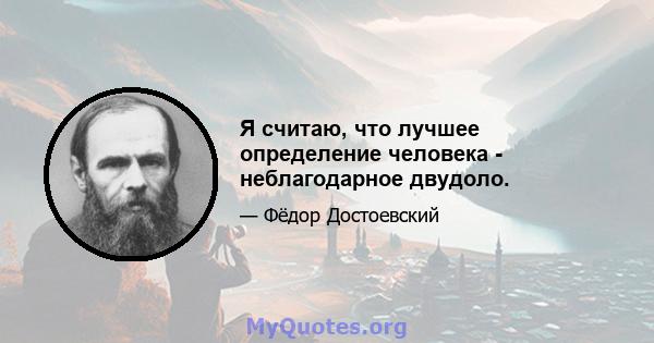 Я считаю, что лучшее определение человека - неблагодарное двудоло.