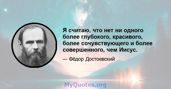 Я считаю, что нет ни одного более глубокого, красивого, более сочувствующего и более совершенного, чем Иисус.