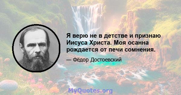 Я верю не в детстве и признаю Иисуса Христа. Моя осанна рождается от печи сомнения.