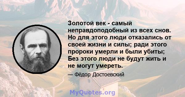 Золотой век - самый неправдоподобный из всех снов. Но для этого люди отказались от своей жизни и силы; ради этого пророки умерли и были убиты; Без этого люди не будут жить и не могут умереть.