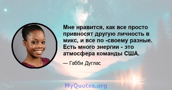 Мне нравится, как все просто привносят другую личность в микс, и все по -своему разные. Есть много энергии - это атмосфера команды США.