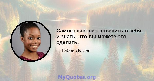 Самое главное - поверить в себя и знать, что вы можете это сделать.