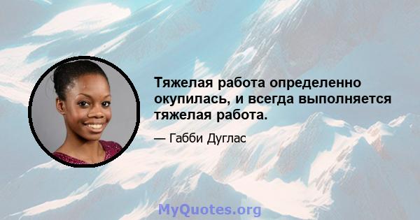 Тяжелая работа определенно окупилась, и всегда выполняется тяжелая работа.