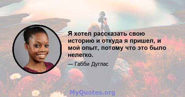 Я хотел рассказать свою историю и откуда я пришел, и мой опыт, потому что это было нелегко.