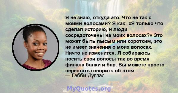 Я не знаю, откуда это. Что не так с моими волосами? Я как: «Я только что сделал историю, и люди сосредоточены на моих волосах?» Это может быть лысым или коротким, это не имеет значения о моих волосах. Ничто не