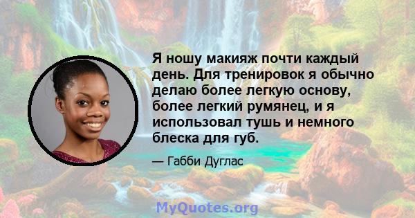 Я ношу макияж почти каждый день. Для тренировок я обычно делаю более легкую основу, более легкий румянец, и я использовал тушь и немного блеска для губ.