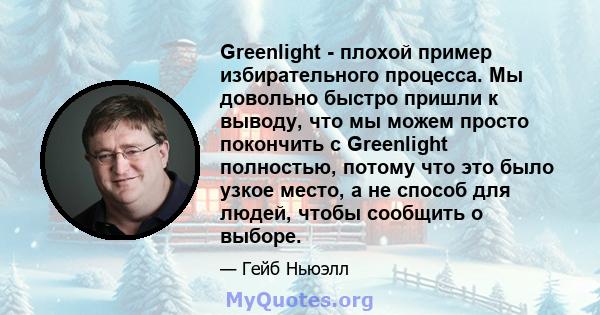 Greenlight - плохой пример избирательного процесса. Мы довольно быстро пришли к выводу, что мы можем просто покончить с Greenlight полностью, потому что это было узкое место, а не способ для людей, чтобы сообщить о