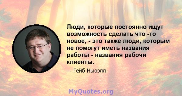 Люди, которые постоянно ищут возможность сделать что -то новое, - это также люди, которым не помогут иметь названия работы - названия рабочи клиенты.