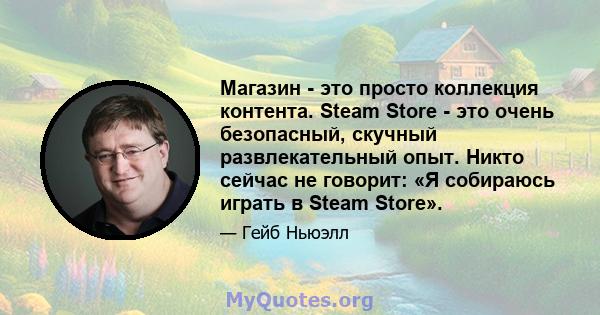 Магазин - это просто коллекция контента. Steam Store - это очень безопасный, скучный развлекательный опыт. Никто сейчас не говорит: «Я собираюсь играть в Steam Store».