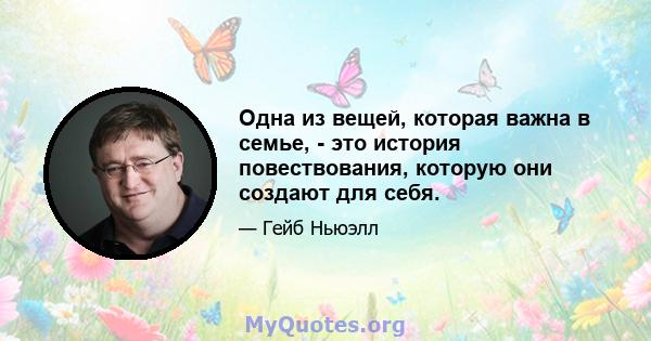 Одна из вещей, которая важна в семье, - это история повествования, которую они создают для себя.