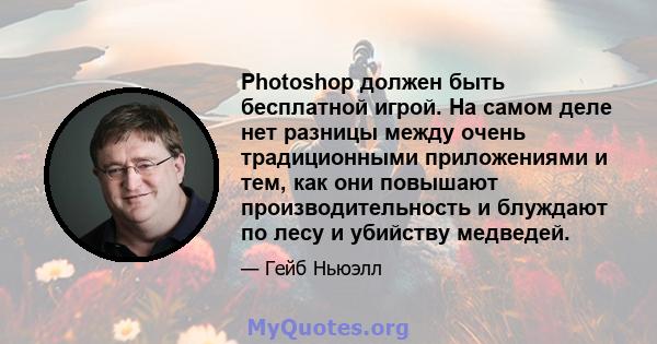 Photoshop должен быть бесплатной игрой. На самом деле нет разницы между очень традиционными приложениями и тем, как они повышают производительность и блуждают по лесу и убийству медведей.