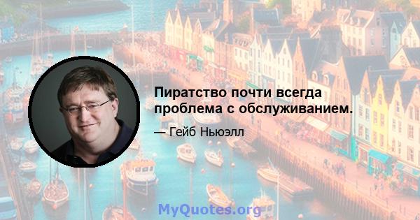 Пиратство почти всегда проблема с обслуживанием.