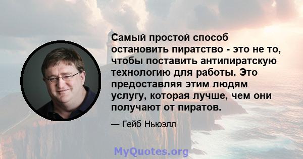 Самый простой способ остановить пиратство - это не то, чтобы поставить антипиратскую технологию для работы. Это предоставляя этим людям услугу, которая лучше, чем они получают от пиратов.