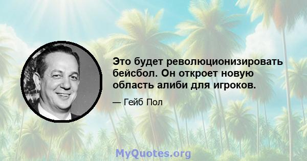 Это будет революционизировать бейсбол. Он откроет новую область алиби для игроков.